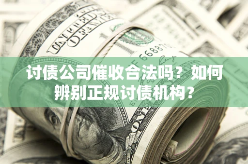 武汉讨债公司催收合法吗？如何辨别正规讨债机构？