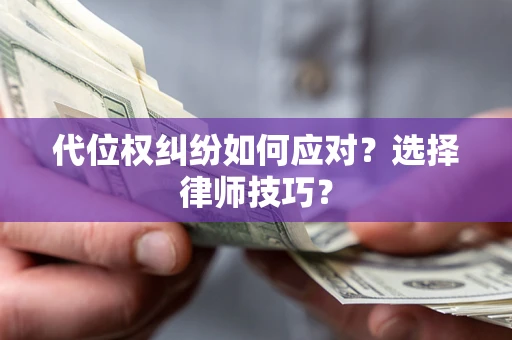 武汉代位权纠纷如何应对？选择律师技巧？