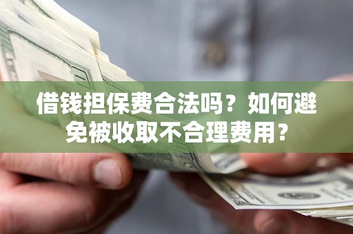 武汉借钱担保费合法吗？如何避免被收取不合理费用？
