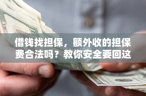 武汉借钱找担保，额外收的担保费合法吗？教你安全要回这笔钱