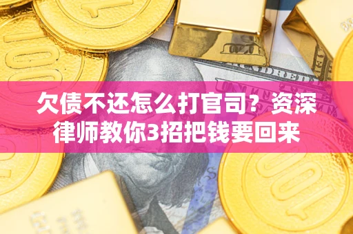 武汉欠债不还怎么打官司？资深律师教你3招把钱要回来