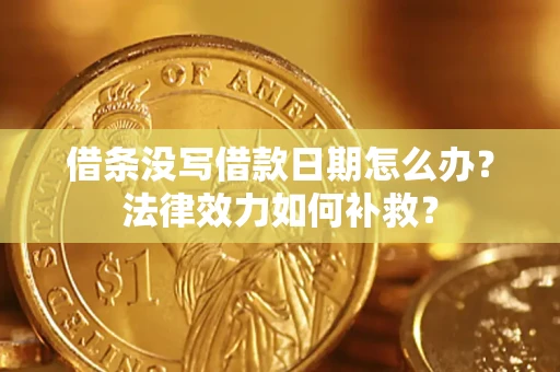 武汉借条没写借款日期怎么办？法律效力如何补救？