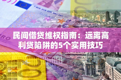 武汉民间借贷维权指南：远离高利贷陷阱的5个实用技巧