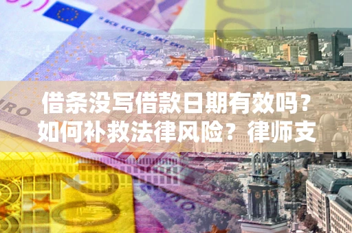 武汉借条没写借款日期有效吗？如何补救法律风险？律师支招