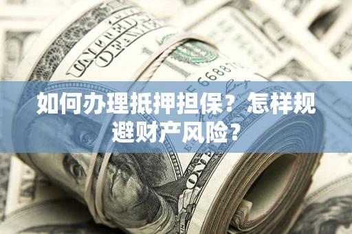 武汉如何办理抵押担保？怎样规避财产风险？