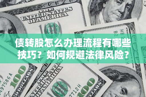 武汉债转股怎么办理流程有哪些技巧？如何规避法律风险？