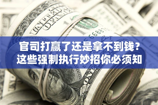 武汉官司打赢了还是拿不到钱？这些强制执行妙招你必须知道
