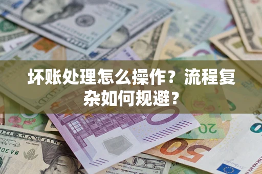 武汉坏账处理怎么操作？流程复杂如何规避？
