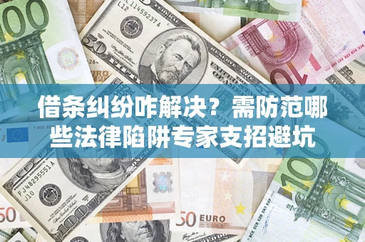 武汉借条纠纷咋解决？需防范哪些法律陷阱专家支招避坑