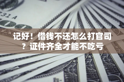 武汉记好！借钱不还怎么打官司？证件齐全才能不吃亏