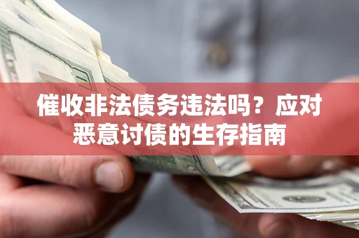 武汉催收非法债务违法吗？应对恶意讨债的生存指南