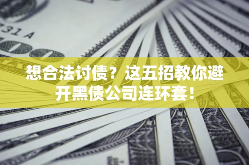武汉想合法讨债？这五招教你避开黑债公司连环套！