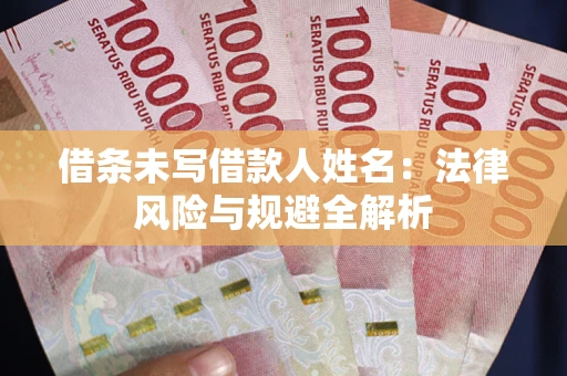 武汉借条未写借款人姓名：法律风险与规避全解析