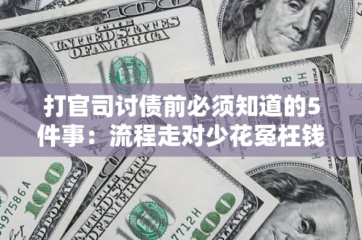武汉打官司讨债前必须知道的5件事：流程走对少花冤枉钱