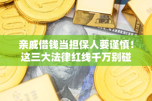 武汉亲戚借钱当担保人要谨慎！这三大法律红线千万别碰