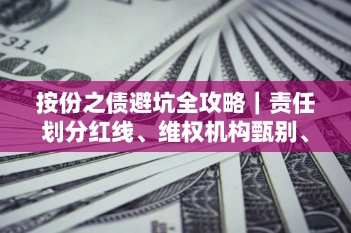武汉按份之债避坑全攻略｜责任划分红线、维权机构甄别、纠纷处理全流程拆解
