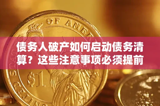 武汉债务人破产如何启动债务清算？这些注意事项必须提前知道