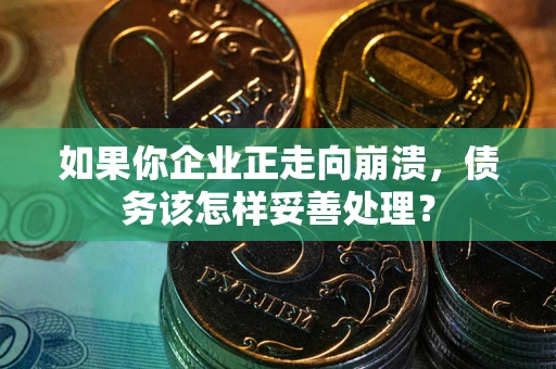 武汉如果你企业正走向崩溃，债务该怎样妥善处理？