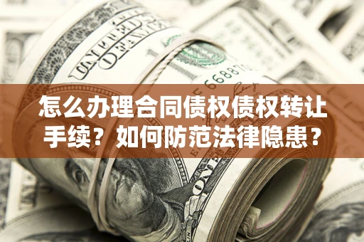武汉怎么办理合同债权债权转让手续？如何防范法律隐患？