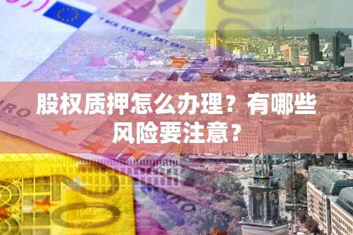 武汉股权质押怎么办理？有哪些风险要注意？