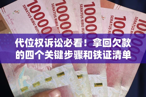 武汉代位权诉讼必看!拿回欠款的四个关键步骤和铁证清单 武汉代位权诉讼必看!拿回欠款的四个关键步骤和铁证清单