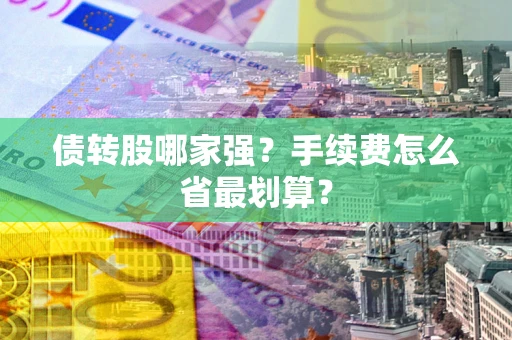 武汉债转股哪家强？手续费怎么省最划算？
