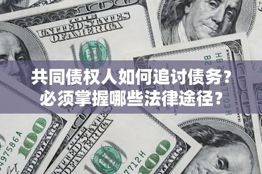 武汉共同债权人如何追讨债务？必须掌握哪些法律途径？