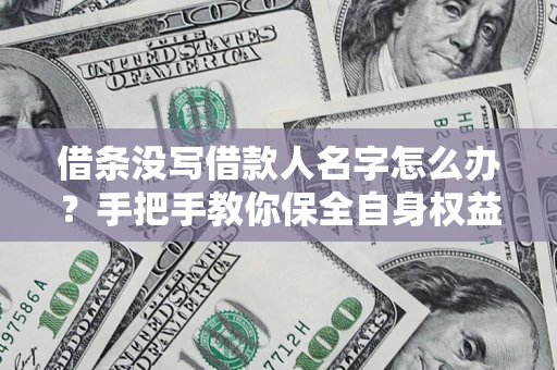 武汉借条没写借款人名字怎么办？手把手教你保全自身权益