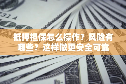 武汉抵押担保怎么操作？风险有哪些？这样做更安全可靠