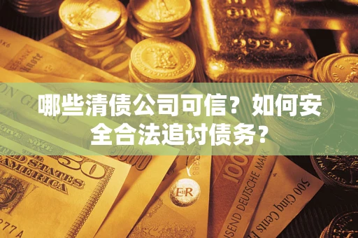 武汉哪些清债公司可信？如何安全合法追讨债务？