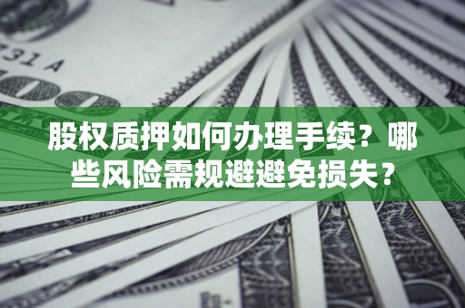武汉股权质押如何办理手续？哪些风险需规避避免损失？