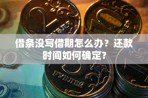 武汉借条没写借期怎么办？还款时间如何确定？