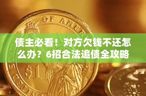 武汉债主必看！对方欠钱不还怎么办？6招合法追债全攻略