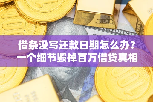 武汉借条没写还款日期怎么办？一个细节毁掉百万借贷真相