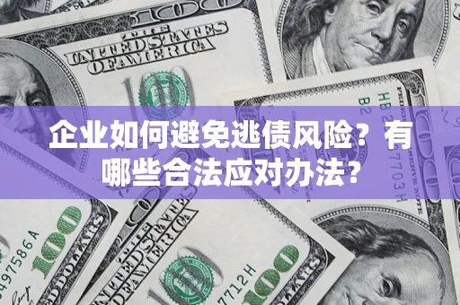 武汉企业如何避免逃债风险？有哪些合法应对办法？