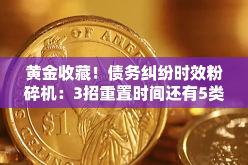 武汉黄金收藏！债务纠纷时效粉碎机：3招重置时间还有5类不设年限的特殊债务