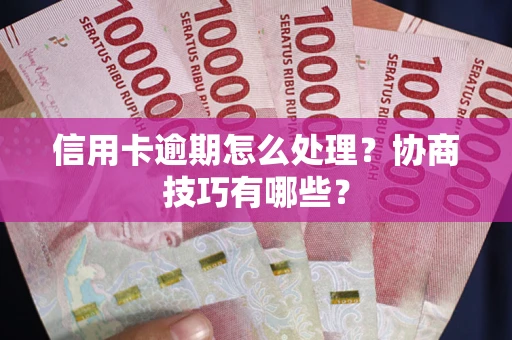武汉信用卡逾期怎么处理？协商技巧有哪些？