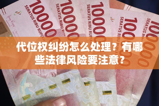 武汉代位权纠纷怎么处理？有哪些法律风险要注意？