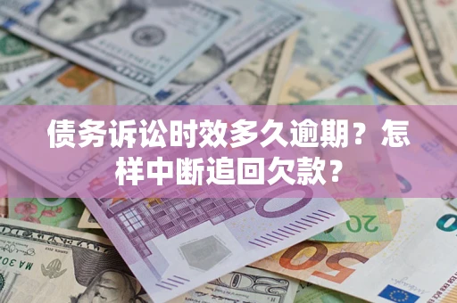 武汉债务诉讼时效多久逾期？怎样中断追回欠款？