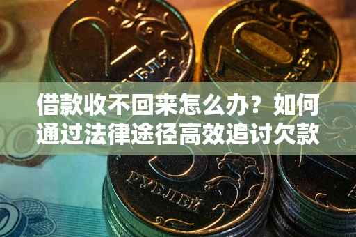 武汉借款收不回来怎么办?如何通过法律途径高效追讨欠款? 武汉借款收不回来怎么办?如何通过法律途径高效追讨欠款?