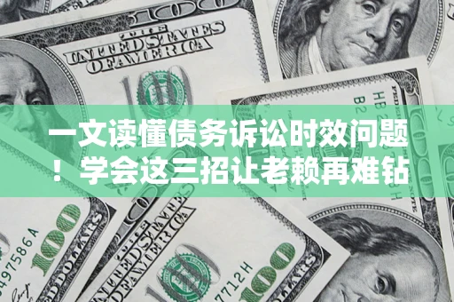 武汉一文读懂债务诉讼时效问题！学会这三招让老赖再难钻空子
