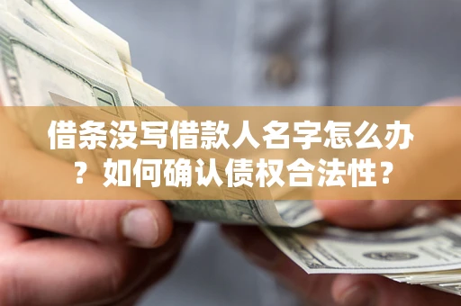 武汉借条没写借款人名字怎么办？如何确认债权合法性？