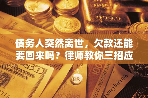 武汉债务人突然离世，欠款还能要回来吗？律师教你三招应对