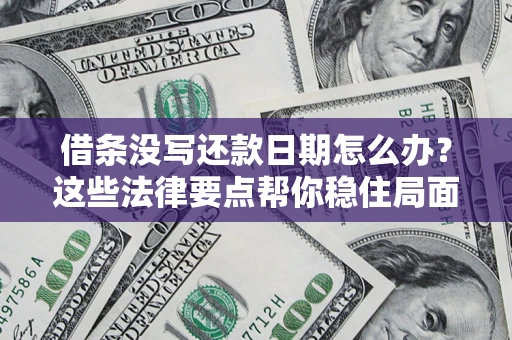 武汉借条没写还款日期怎么办？这些法律要点帮你稳住局面