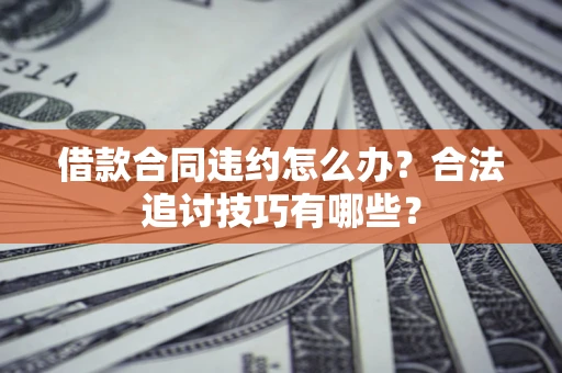 武汉借款合同违约怎么办？合法追讨技巧有哪些？