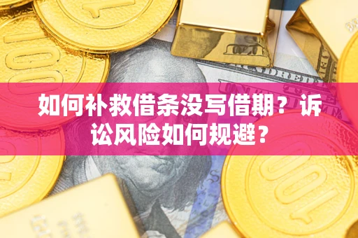 武汉如何补救借条没写借期？诉讼风险如何规避？