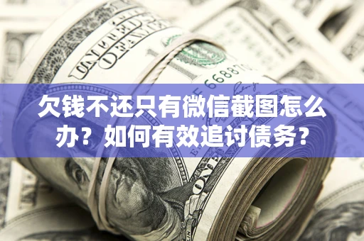 武汉欠钱不还只有微信截图怎么办？如何有效追讨债务？