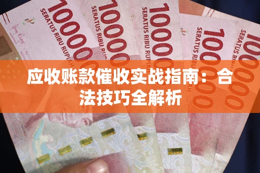 武汉应收账款催收实战指南：合法技巧全解析