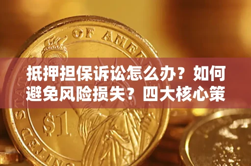 武汉抵押担保诉讼怎么办？如何避免风险损失？四大核心策略全解读