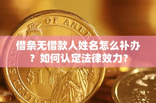 武汉借条无借款人姓名怎么补办？如何认定法律效力？